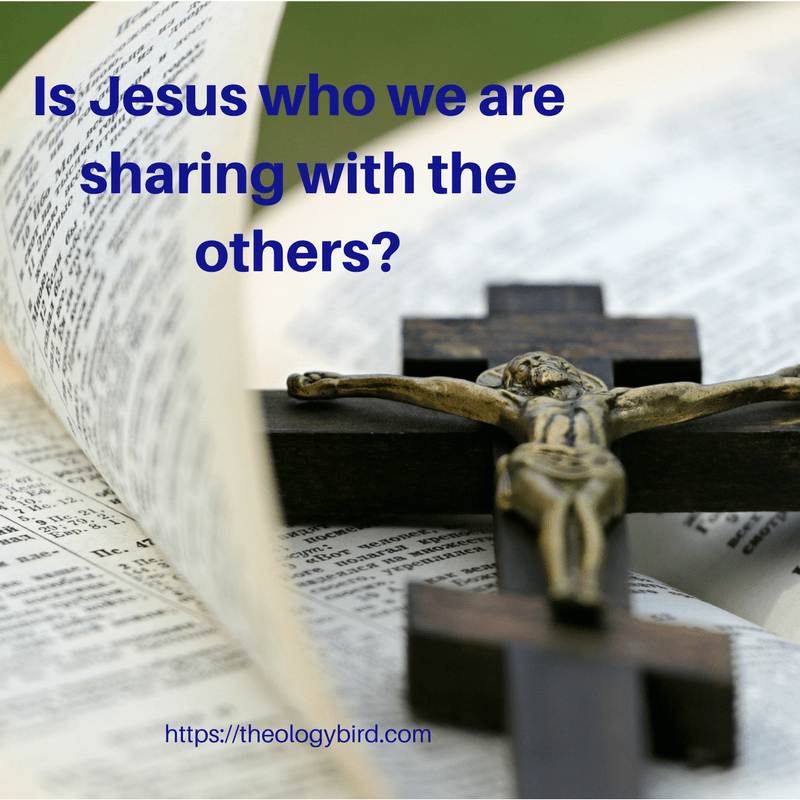 Is Jesus who we are sharing with the world_