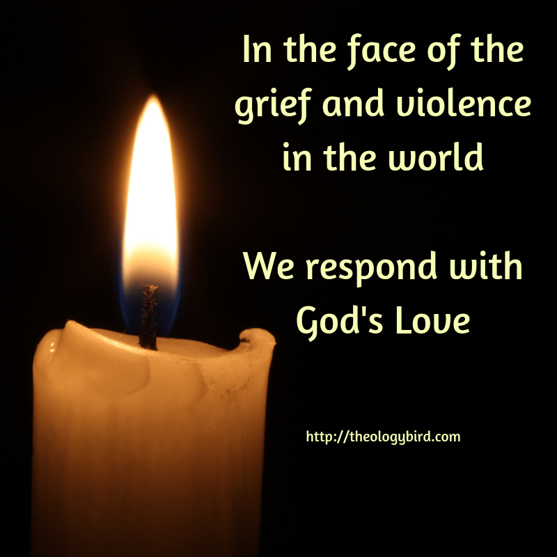 In the face of the grief and violence in the worldWe respond with God's Love