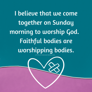 "I believe that we come together on Sunday morning to worship God. Faithful bodies are worshipping bodies."
below is a heart with either a cross or a bandaid in the top right. The background is teal with a bit of pink at the bottom.